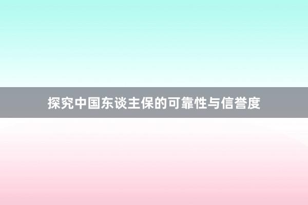 探究中国东谈主保的可靠性与信誉度