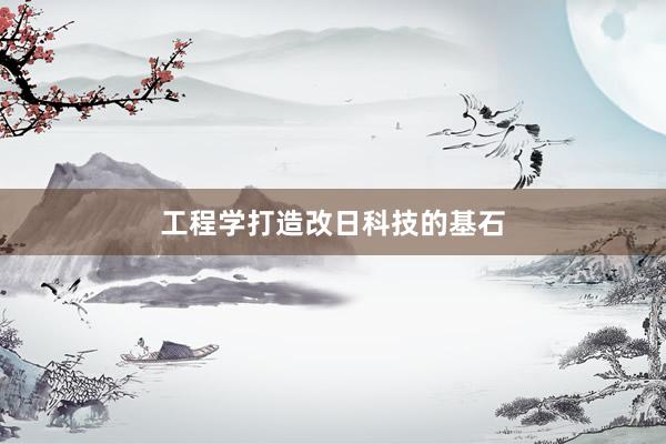 工程学打造改日科技的基石