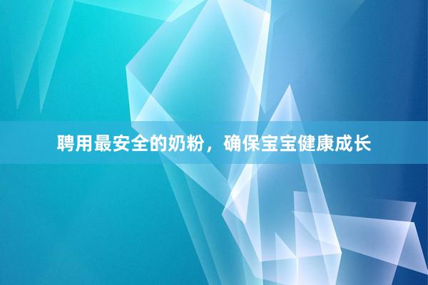 聘用最安全的奶粉，确保宝宝健康成长